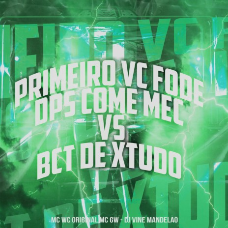 Primeiro Vc Fode Dps Come Mec Vs Bct de Xtudo ft. Mc Gw & DJ Vine Mandelão | Boomplay Music