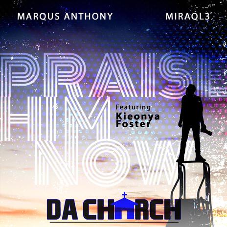 Praise Him Now ft. Miraql3, Marqus Anthony & Kieonya Foster | Boomplay Music