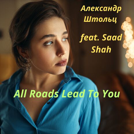 All Roads Lead to You ft. Saad Shah | Boomplay Music