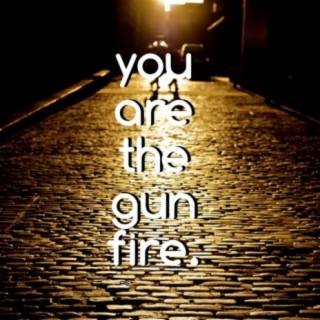 You Are The Gunfire