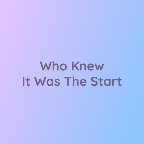 Who Knew It Was The Start | Boomplay Music