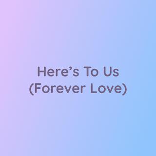 Here's To Us (Forever Love)