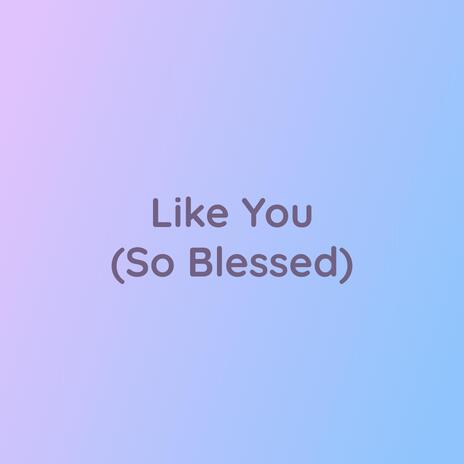 Like You (So Blessed) | Boomplay Music