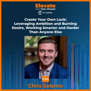 E306 Chris Salerno – Create Your Own Luck: Leveraging Ambition and Burning Desire, Working Smarter and Harder Than Anyone Else