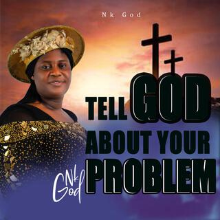 TELL GOD ABOUT YOUR PROBLEM.