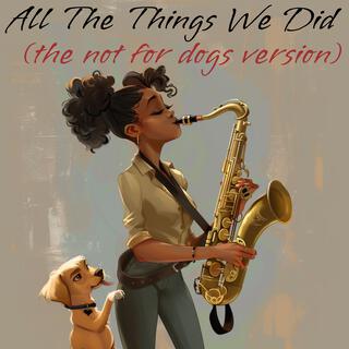 All The Things We Did (The Not For Dogs Version)