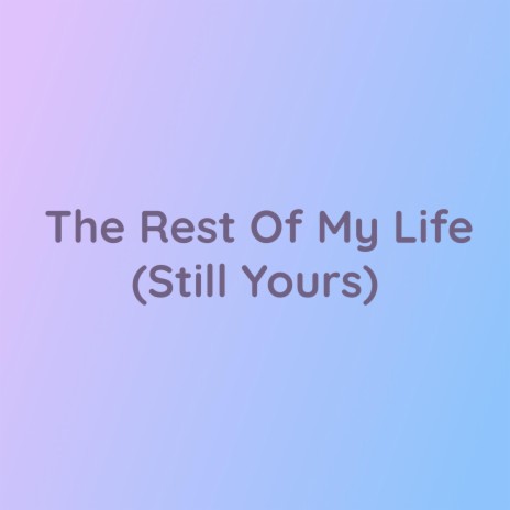 The Rest Of My Life (Still Yours) | Boomplay Music