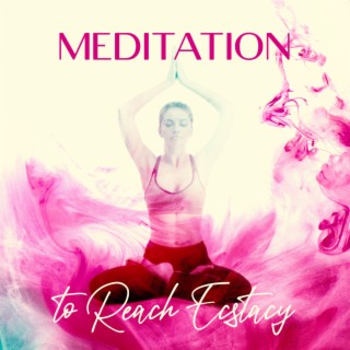 Meditation to Reach Ecstacy: Awakening Positive Energy, Spiritual Healing, Total Relaxation & Stress Relief Music