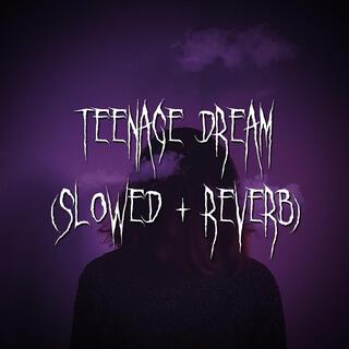 teenage dream (slowed + reverb)