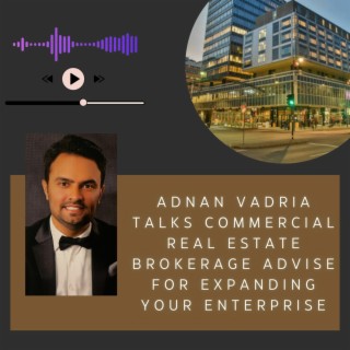 Episode 22: Adnan Vadria Talks Commercial Real Estate Brokerage Advise for Expanding Your Enterprise