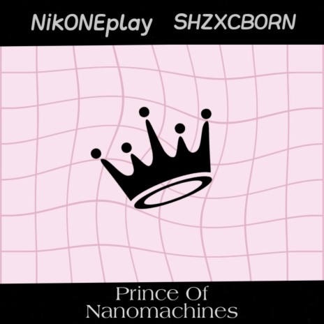 Prince of Nanomachines ft. SHZXCBORN | Boomplay Music