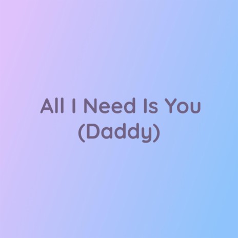 All I Need Is You (Daddy) | Boomplay Music