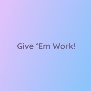 Give 'Em Work!