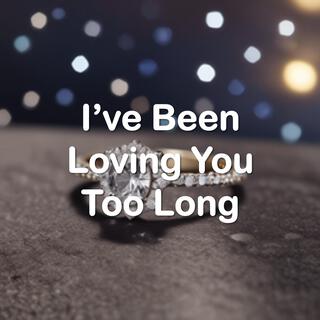 I've Been Loving You Too Long