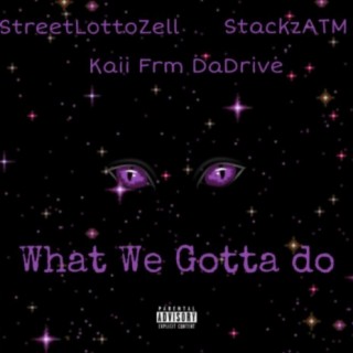 What We Gotta Do (feat. StackzATM & StreetLottoZell)