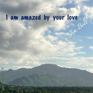 I am amazed by your love