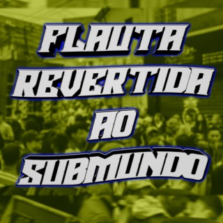 FLAUTA REVERTIDA AO SUBMUNDO