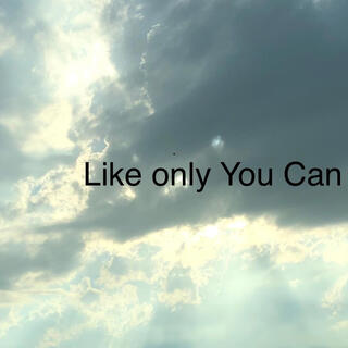 Like only You can