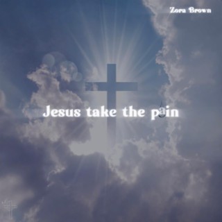 Jesus Take The Pain lyrics | Boomplay Music