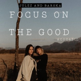 Focus on the Good (acoustic) ft. Julez Christina & Barska lyrics | Boomplay Music