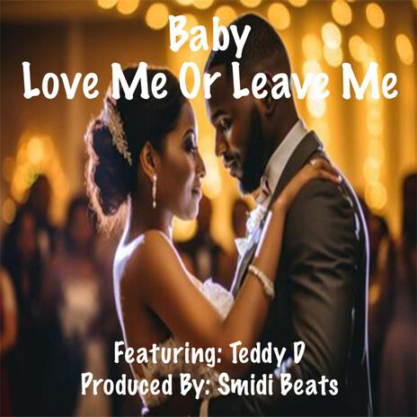 Baby Love Me Or Leave Me ft. Teddy D | Boomplay Music