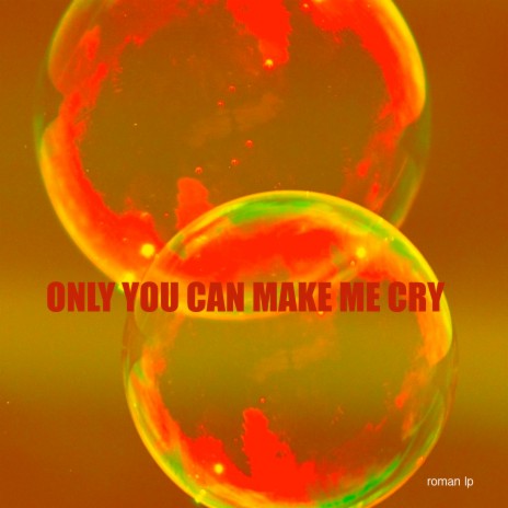 Only You Can Make Me Cry | Boomplay Music