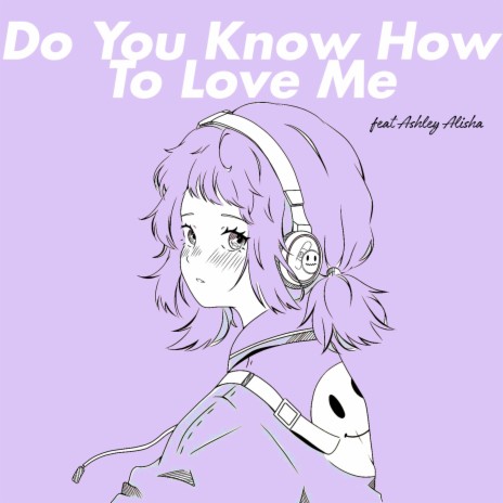 Do You Know How To Love Me ft. Ashley Alisha