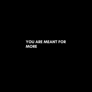 You are meant for more