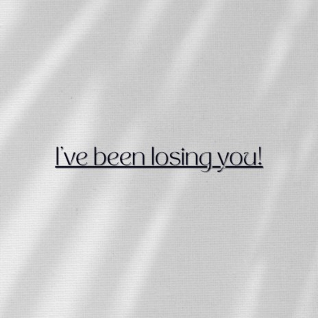 I've Been Losing You! | Boomplay Music