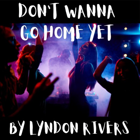 Don't Wanna Go Home Yet | Boomplay Music