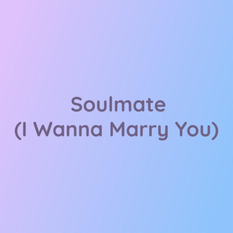 Soulmate (I Wanna Marry You)