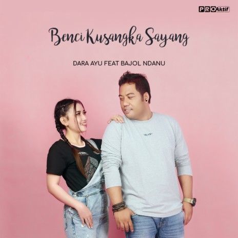 Benci Kusangka Sayang ft. Bajol Ndanu | Boomplay Music