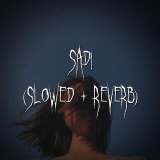 sad! (Slowed + Reverb)