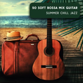 50 Soft Bossa Mix Guitar: Summer Chill Jazz, Relax Jazz Lounge, Chilled Background