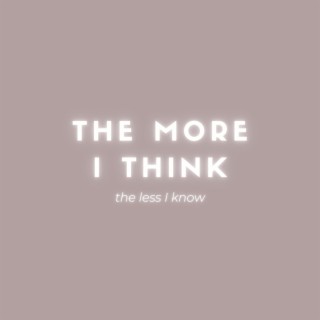 The More I Think, The Less I Know lyrics | Boomplay Music