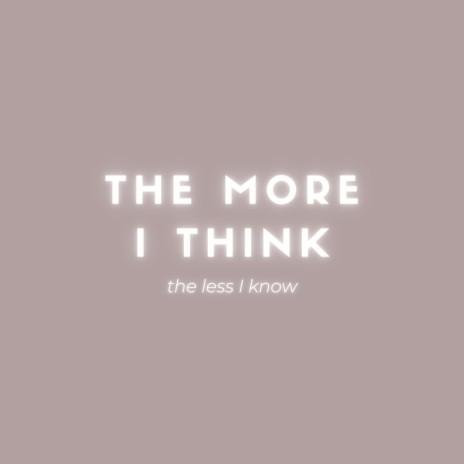 The More I Think, The Less I Know