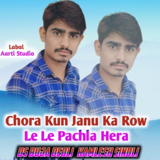 Chora Kun Janu Ka Row Le Le Pachla Hera