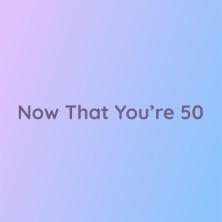 Now That You're 50