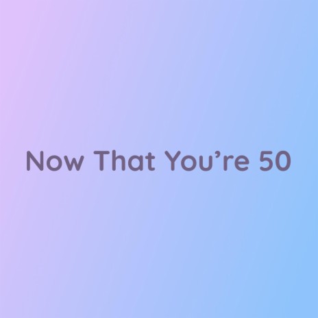 Now That You're 50 | Boomplay Music