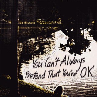 You can't always pretend that you're okay