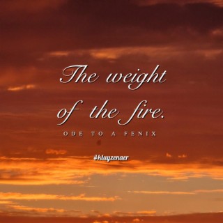 The weight of the fire (Ode to a Fenix)