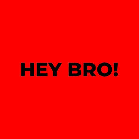 HEY BRO!