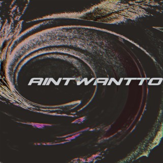 AINTWANTTO lyrics | Boomplay Music