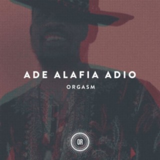 Download Ade Alafia Adio album songs Orgasm Boomplay Music