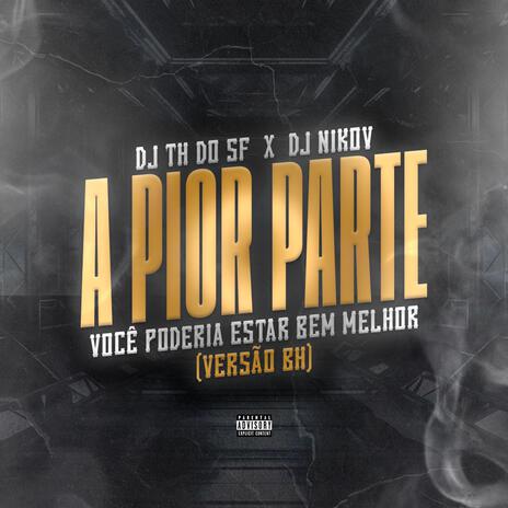 A Pior Parte (Versão BH) - Você Poderia Estar Bem Melhor ft. DJ NIKOV | Boomplay Music