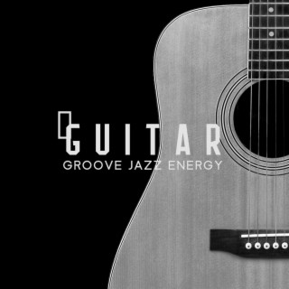Guitar Groove Jazz Energy (Sounds for Relaxation, Have a Great Day, Freedom)