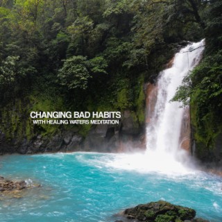 Changing Bad Habits With Healing Waters Meditation