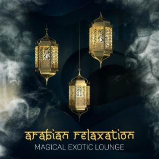 Arabian Relaxation - Magical Exotic Lounge: Arabian Chillout Music, Relaxing Chill, Oriental Lounge