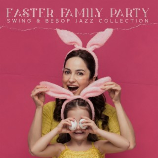 Easter Family Party: Swing & Bebop Jazz Collection. Celebrate Together Spring Holidays, Music for Easter Breakfast Time