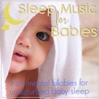 Sleep Music For Babies: Instrumental Lullabies for Undisturbed Baby Sleep